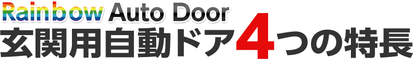 Rainbow Auto Door　玄関用自動ドア4つの特徴