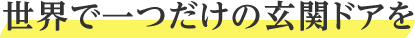 世界で一つだけの玄関ドアを