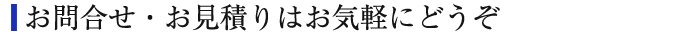 お問合わせ・お見積もりはお気軽にどうぞ